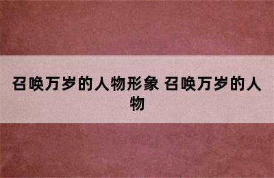 召唤万岁的人物形象 召唤万岁的人物